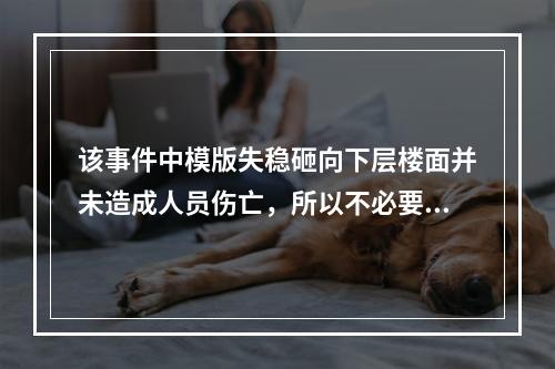 该事件中模版失稳砸向下层楼面并未造成人员伤亡，所以不必要过于