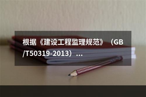 根据《建设工程监理规范》（GB/T50319-2013），属