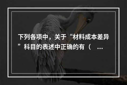 下列各项中，关于“材料成本差异”科目的表述中正确的有（　　）