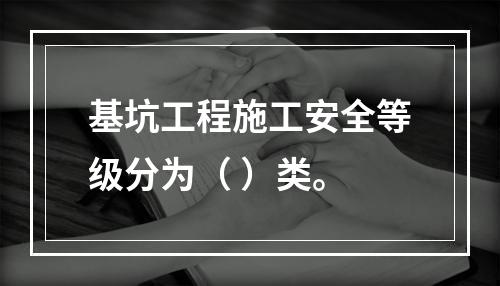 基坑工程施工安全等级分为（ ）类。