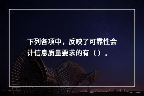 下列各项中，反映了可靠性会计信息质量要求的有（ ）。