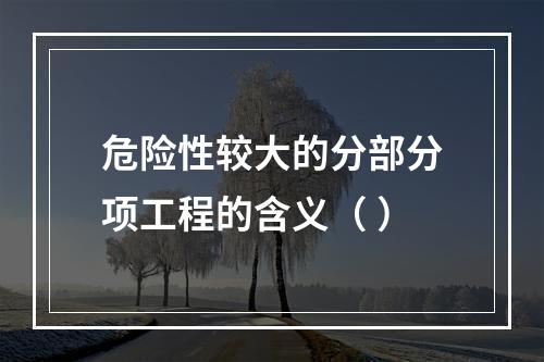 危险性较大的分部分项工程的含义（ ）