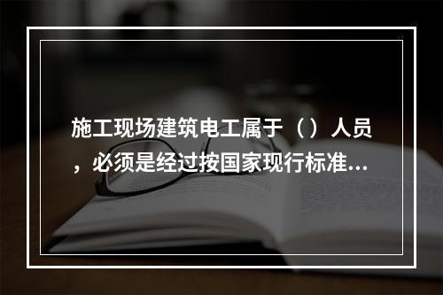 施工现场建筑电工属于（ ）人员，必须是经过按国家现行标准考核