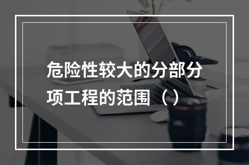 危险性较大的分部分项工程的范围（ ）