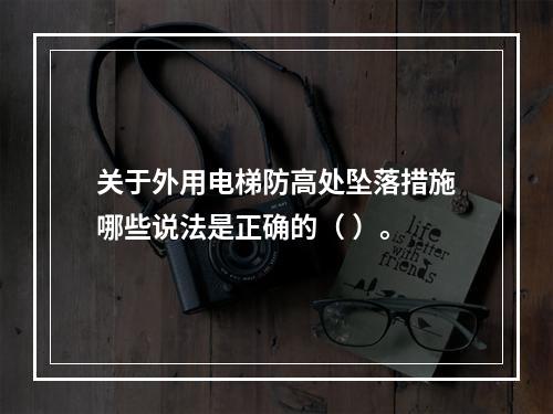 关于外用电梯防高处坠落措施哪些说法是正确的（ ）。