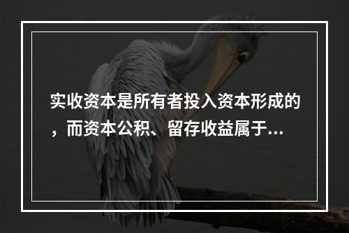 实收资本是所有者投入资本形成的，而资本公积、留存收益属于经营