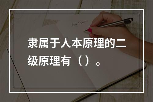 隶属于人本原理的二级原理有（ ）。