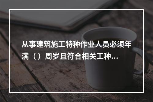 从事建筑施工特种作业人员必须年满（ ）周岁且符合相关工种的年