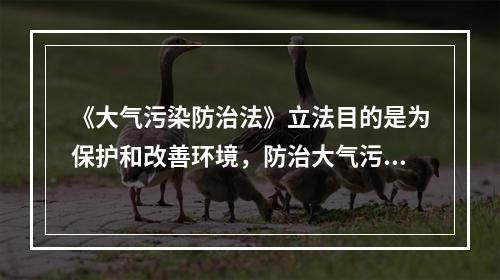 《大气污染防治法》立法目的是为保护和改善环境，防治大气污染，