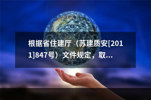 根据省住建厅（苏建质安[2011]847号）文件规定，取消该