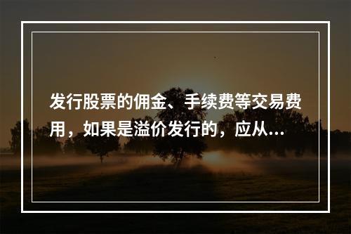 发行股票的佣金、手续费等交易费用，如果是溢价发行的，应从溢价