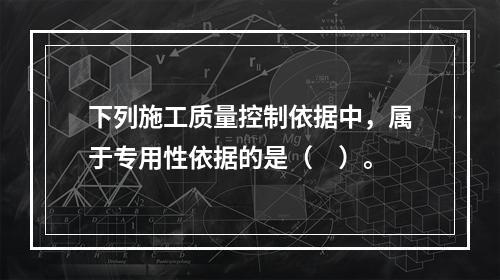 下列施工质量控制依据中，属于专用性依据的是（　）。