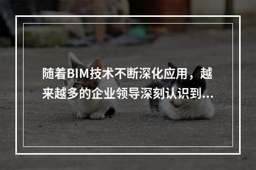 随着BIM技术不断深化应用，越来越多的企业领导深刻认识到BI