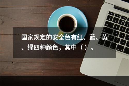 国家规定的安全色有红、蓝、黄、绿四种颜色，其中（ ）。