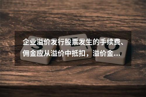 企业溢价发行股票发生的手续费、佣金应从溢价中抵扣，溢价金额不