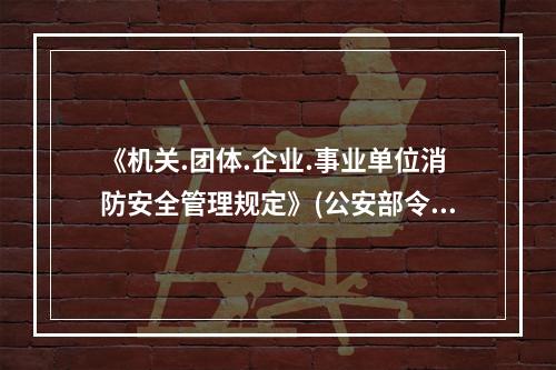 《机关.团体.企业.事业单位消防安全管理规定》(公安部令第6