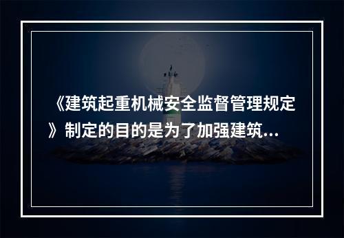 《建筑起重机械安全监督管理规定》制定的目的是为了加强建筑起重