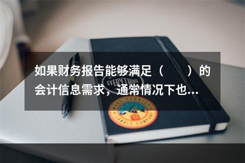 如果财务报告能够满足（　　）的会计信息需求，通常情况下也可以