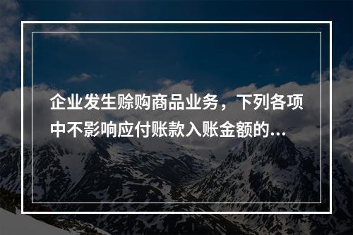 企业发生赊购商品业务，下列各项中不影响应付账款入账金额的是（