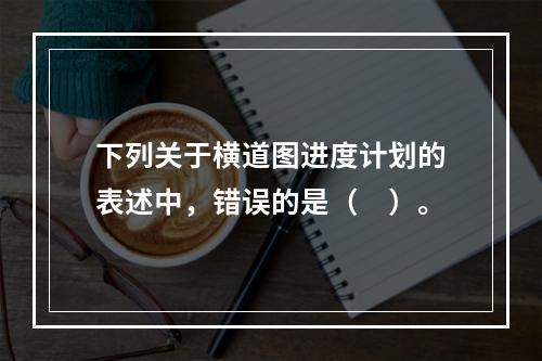 下列关于横道图进度计划的表述中，错误的是（　）。