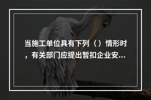 当施工单位具有下列（ ）情形时，有关部门应提出暂扣企业安全生