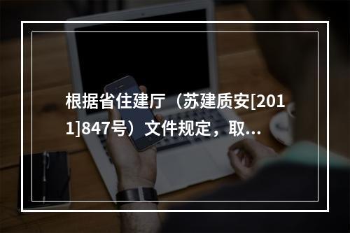 根据省住建厅（苏建质安[2011]847号）文件规定，取消该