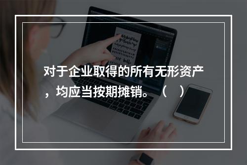 对于企业取得的所有无形资产，均应当按期摊销。（　）