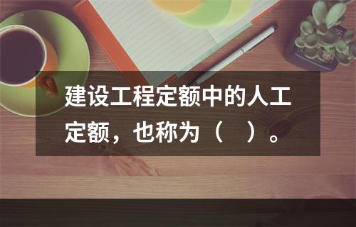 建设工程定额中的人工定额，也称为（　）。