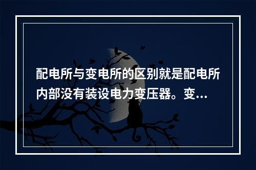 配电所与变电所的区别就是配电所内部没有装设电力变压器。变压器