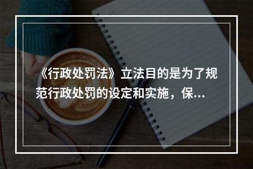 《行政处罚法》立法目的是为了规范行政处罚的设定和实施，保障和