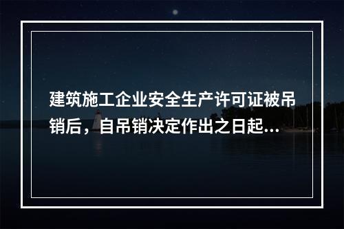 建筑施工企业安全生产许可证被吊销后，自吊销决定作出之日起2年