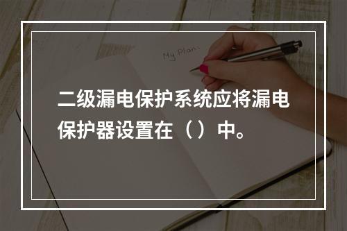 二级漏电保护系统应将漏电保护器设置在（ ）中。