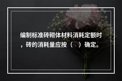 编制标准砖砌体材料消耗定额时，砖的消耗量应按（　）确定。