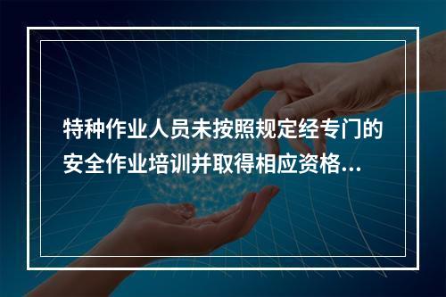 特种作业人员未按照规定经专门的安全作业培训并取得相应资格，上