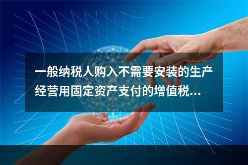 一般纳税人购入不需要安装的生产经营用固定资产支付的增值税进项