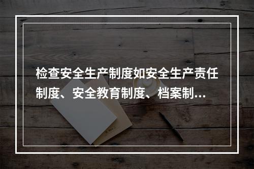 检查安全生产制度如安全生产责任制度、安全教育制度、档案制度检