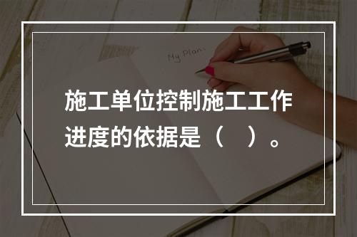 施工单位控制施工工作进度的依据是（　）。