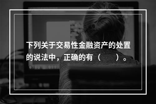 下列关于交易性金融资产的处置的说法中，正确的有（　　）。