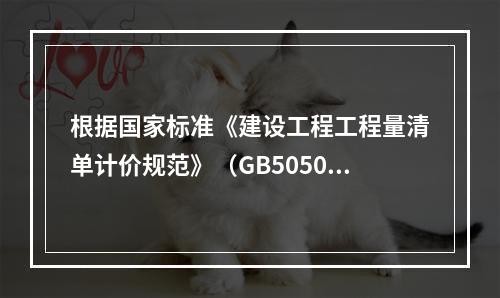 根据国家标准《建设工程工程量清单计价规范》（GB50500－