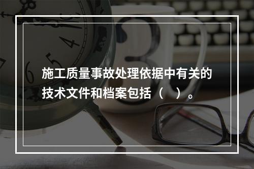 施工质量事故处理依据中有关的技术文件和档案包括（　）。