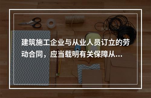 建筑施工企业与从业人员订立的劳动合同，应当载明有关保障从业人