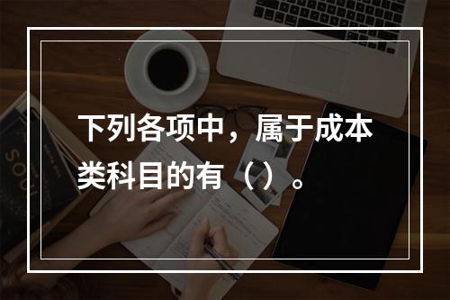 下列各项中，属于成本类科目的有（ ）。