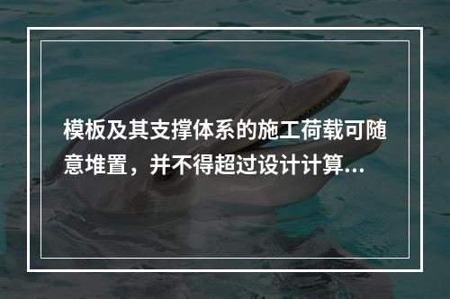 模板及其支撑体系的施工荷载可随意堆置，并不得超过设计计算要求