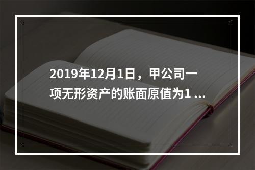 2019年12月1日，甲公司一项无形资产的账面原值为1 60