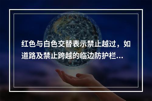 红色与白色交替表示禁止越过，如道路及禁止跨越的临边防护栏杆等