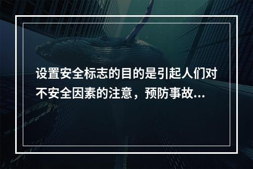 设置安全标志的目的是引起人们对不安全因素的注意，预防事故的发