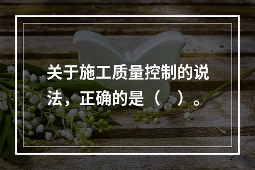 关于施工质量控制的说法，正确的是（　）。