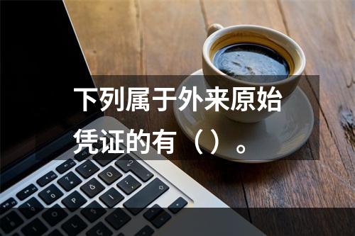 下列属于外来原始凭证的有（ ）。