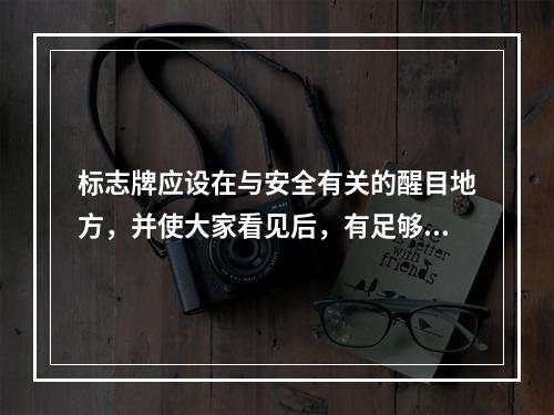 标志牌应设在与安全有关的醒目地方，并使大家看见后，有足够的时