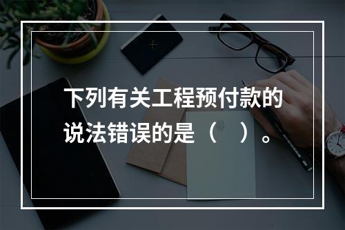 下列有关工程预付款的说法错误的是（　）。